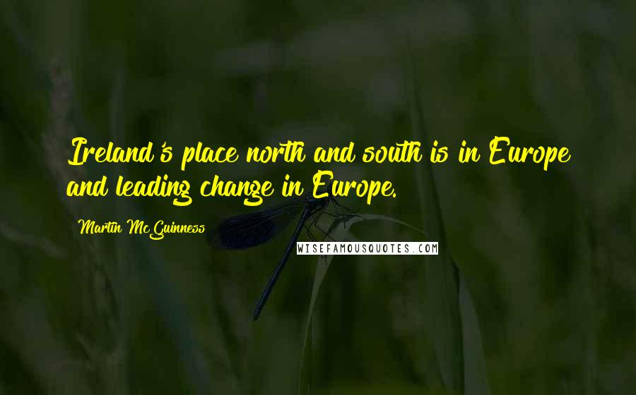 Martin McGuinness Quotes: Ireland's place north and south is in Europe and leading change in Europe.