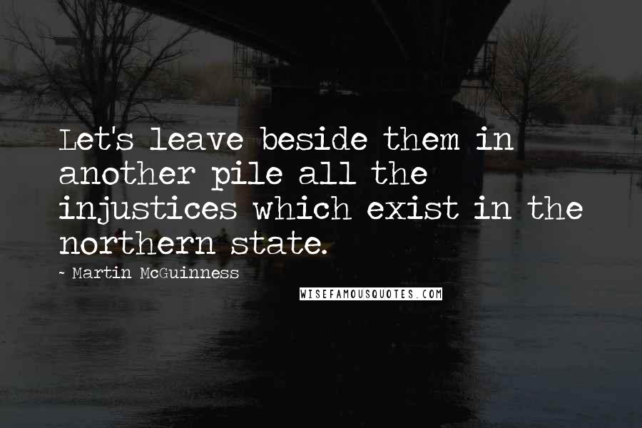 Martin McGuinness Quotes: Let's leave beside them in another pile all the injustices which exist in the northern state.