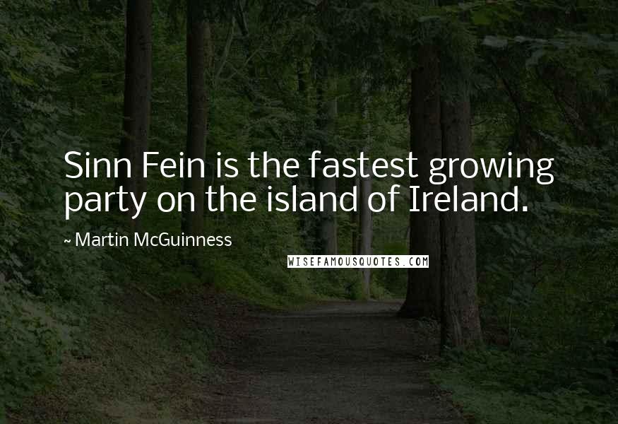 Martin McGuinness Quotes: Sinn Fein is the fastest growing party on the island of Ireland.