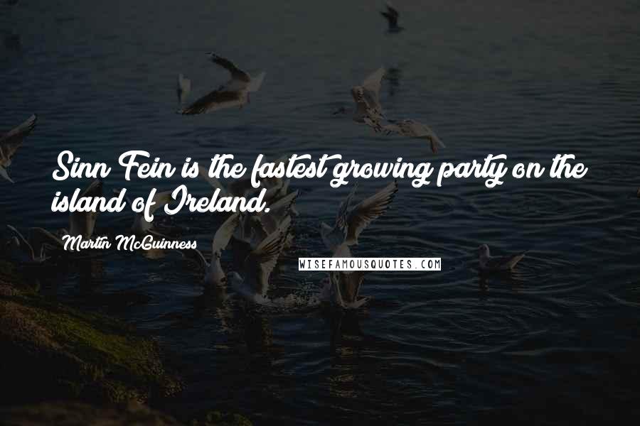 Martin McGuinness Quotes: Sinn Fein is the fastest growing party on the island of Ireland.