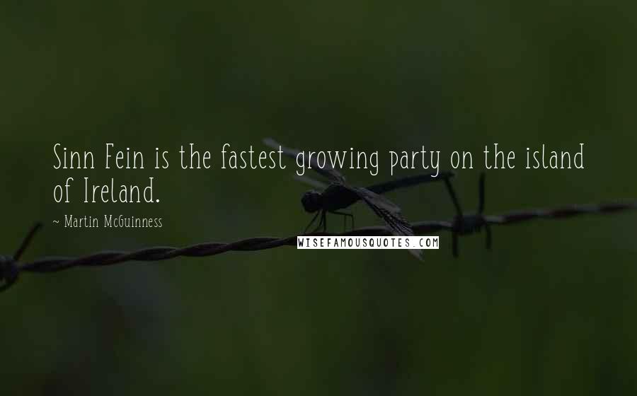 Martin McGuinness Quotes: Sinn Fein is the fastest growing party on the island of Ireland.