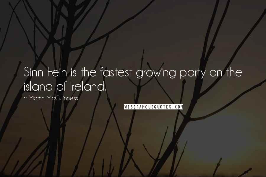 Martin McGuinness Quotes: Sinn Fein is the fastest growing party on the island of Ireland.