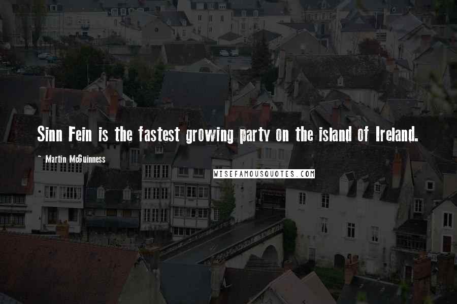Martin McGuinness Quotes: Sinn Fein is the fastest growing party on the island of Ireland.