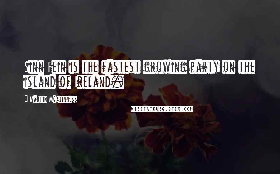 Martin McGuinness Quotes: Sinn Fein is the fastest growing party on the island of Ireland.