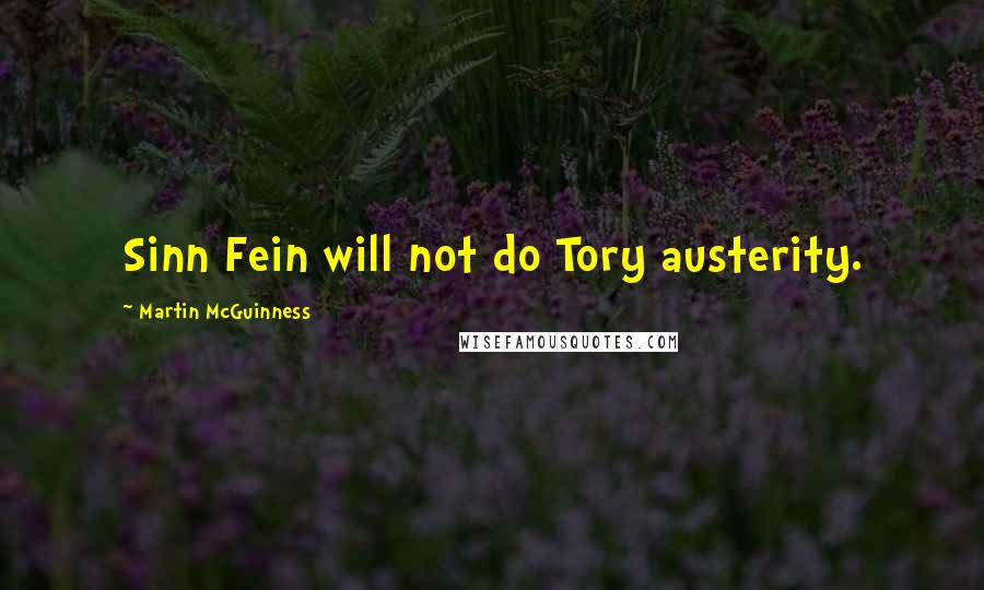 Martin McGuinness Quotes: Sinn Fein will not do Tory austerity.