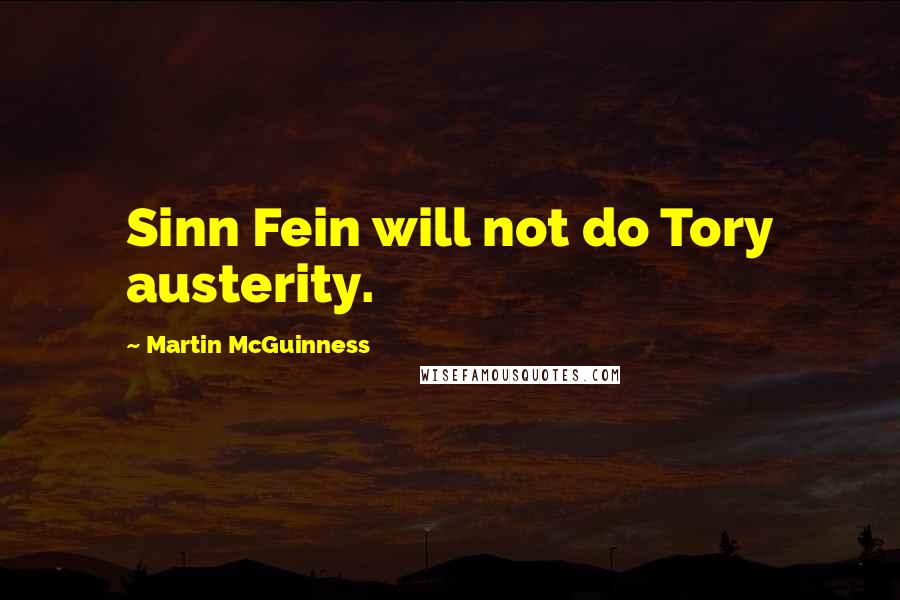 Martin McGuinness Quotes: Sinn Fein will not do Tory austerity.