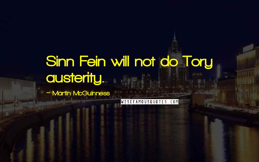 Martin McGuinness Quotes: Sinn Fein will not do Tory austerity.