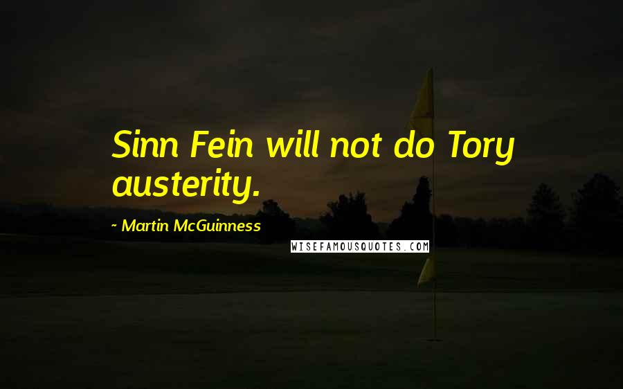 Martin McGuinness Quotes: Sinn Fein will not do Tory austerity.
