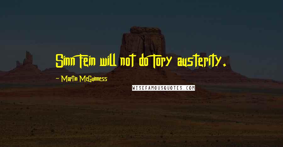 Martin McGuinness Quotes: Sinn Fein will not do Tory austerity.