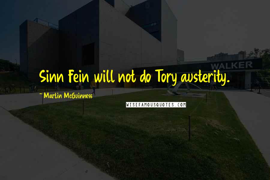 Martin McGuinness Quotes: Sinn Fein will not do Tory austerity.