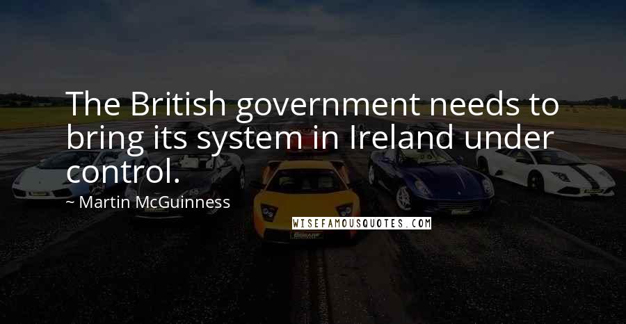 Martin McGuinness Quotes: The British government needs to bring its system in Ireland under control.