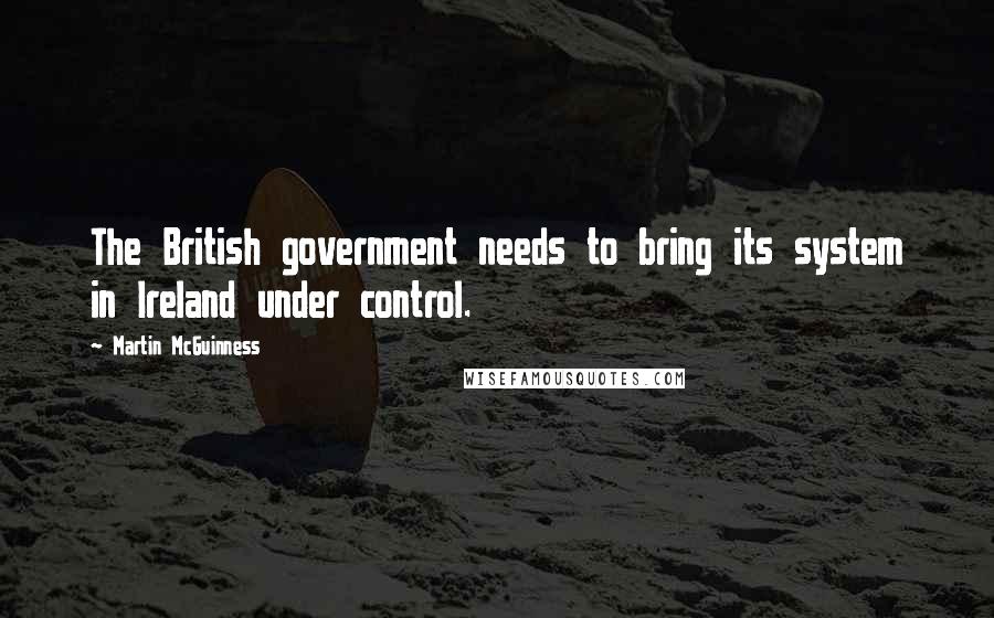 Martin McGuinness Quotes: The British government needs to bring its system in Ireland under control.