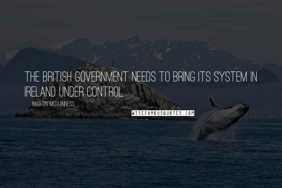 Martin McGuinness Quotes: The British government needs to bring its system in Ireland under control.