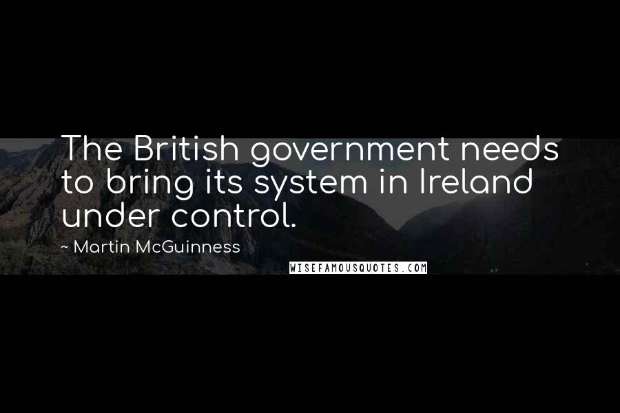 Martin McGuinness Quotes: The British government needs to bring its system in Ireland under control.