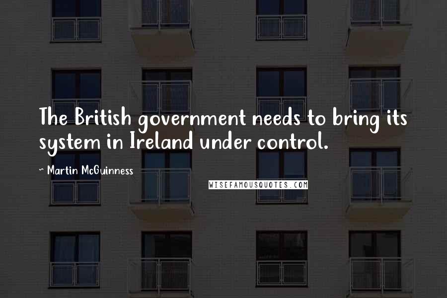 Martin McGuinness Quotes: The British government needs to bring its system in Ireland under control.