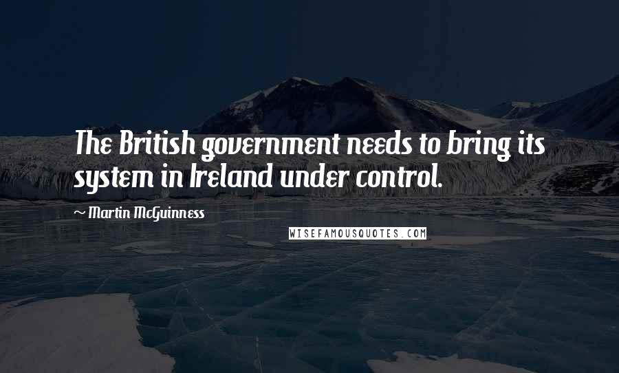 Martin McGuinness Quotes: The British government needs to bring its system in Ireland under control.