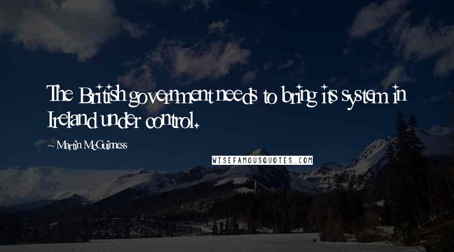 Martin McGuinness Quotes: The British government needs to bring its system in Ireland under control.