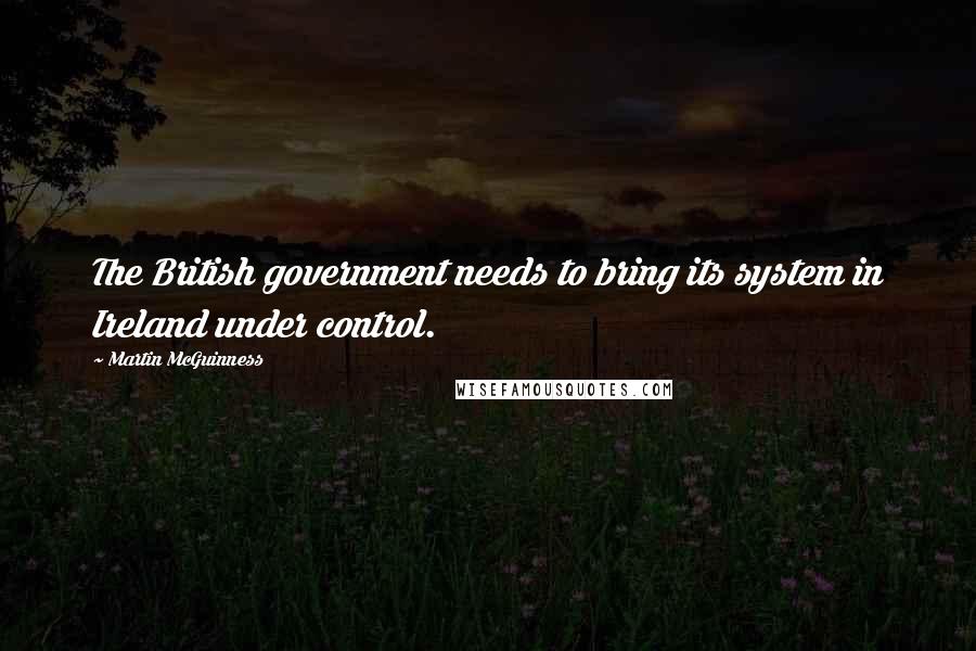 Martin McGuinness Quotes: The British government needs to bring its system in Ireland under control.