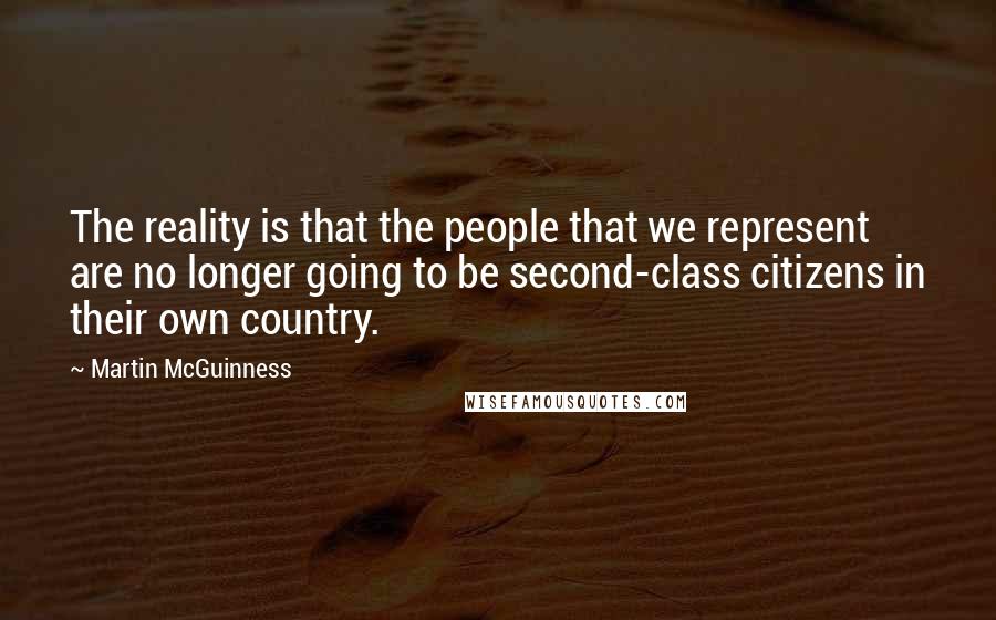 Martin McGuinness Quotes: The reality is that the people that we represent are no longer going to be second-class citizens in their own country.