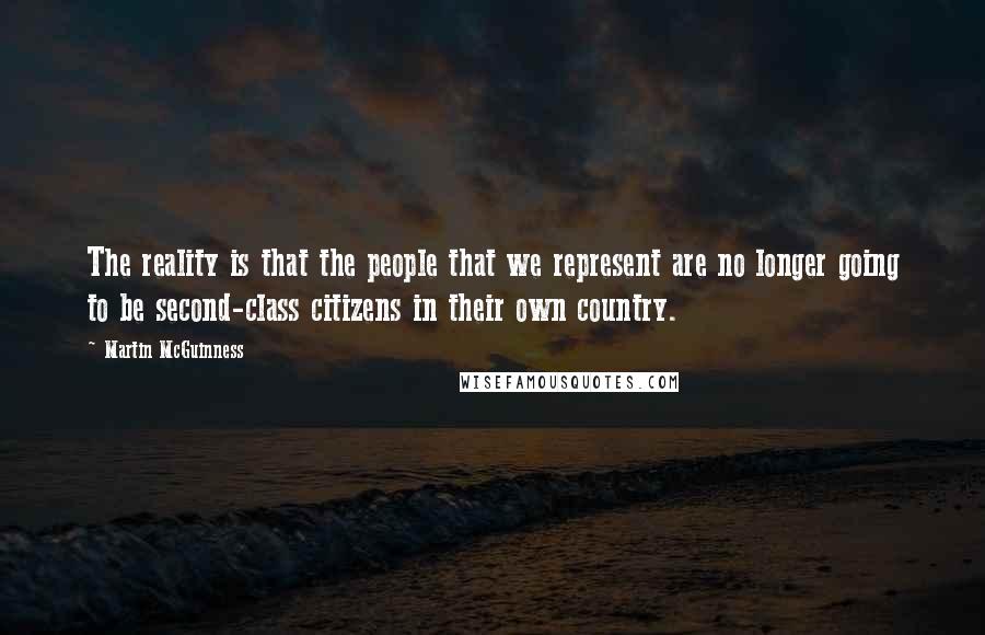 Martin McGuinness Quotes: The reality is that the people that we represent are no longer going to be second-class citizens in their own country.