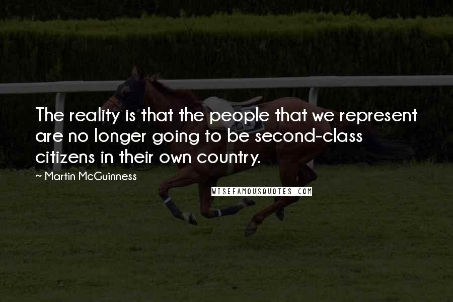 Martin McGuinness Quotes: The reality is that the people that we represent are no longer going to be second-class citizens in their own country.