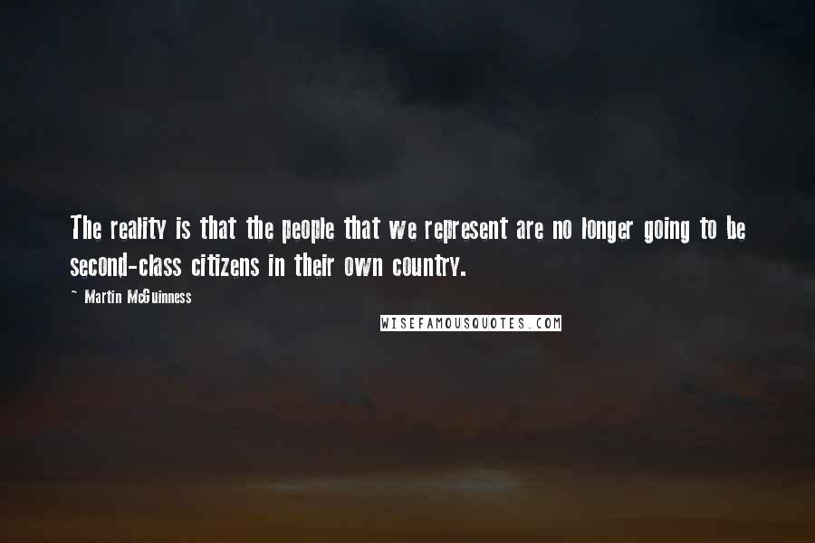 Martin McGuinness Quotes: The reality is that the people that we represent are no longer going to be second-class citizens in their own country.