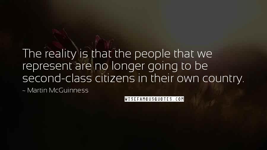 Martin McGuinness Quotes: The reality is that the people that we represent are no longer going to be second-class citizens in their own country.