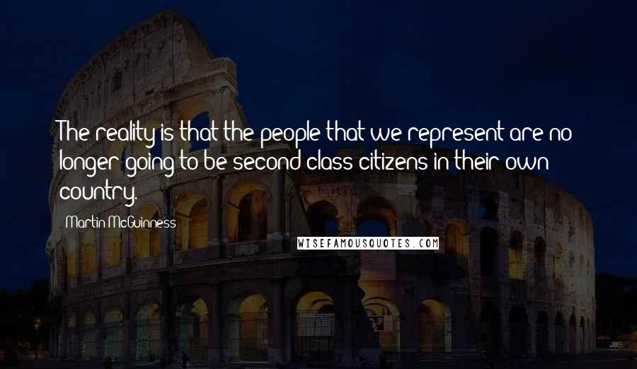 Martin McGuinness Quotes: The reality is that the people that we represent are no longer going to be second-class citizens in their own country.