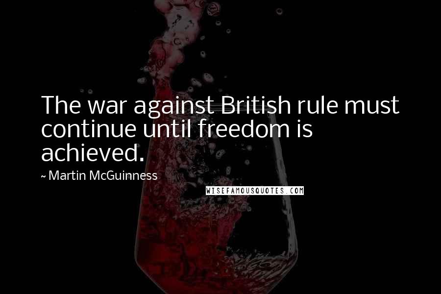 Martin McGuinness Quotes: The war against British rule must continue until freedom is achieved.