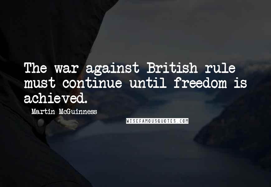 Martin McGuinness Quotes: The war against British rule must continue until freedom is achieved.