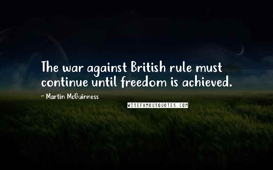 Martin McGuinness Quotes: The war against British rule must continue until freedom is achieved.