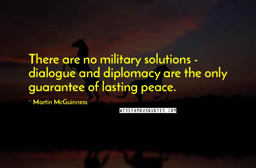 Martin McGuinness Quotes: There are no military solutions - dialogue and diplomacy are the only guarantee of lasting peace.