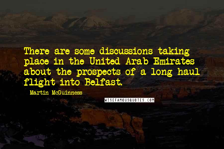 Martin McGuinness Quotes: There are some discussions taking place in the United Arab Emirates about the prospects of a long-haul flight into Belfast.