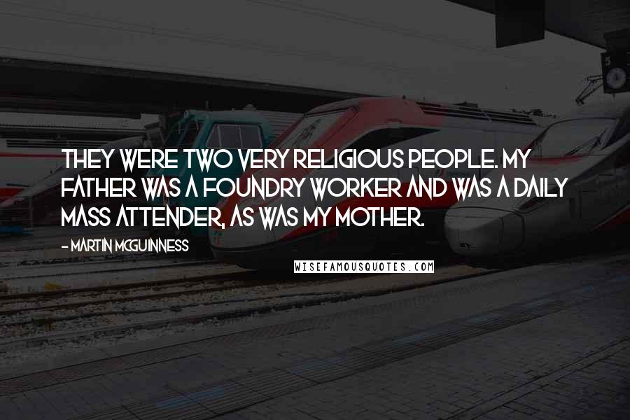 Martin McGuinness Quotes: They were two very religious people. My father was a foundry worker and was a daily Mass attender, as was my mother.