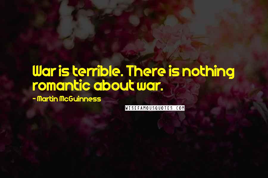 Martin McGuinness Quotes: War is terrible. There is nothing romantic about war.