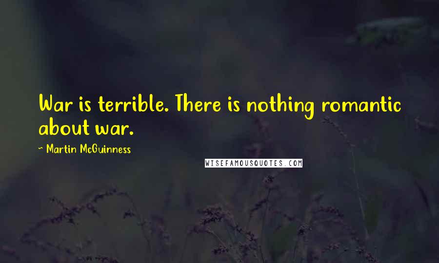 Martin McGuinness Quotes: War is terrible. There is nothing romantic about war.