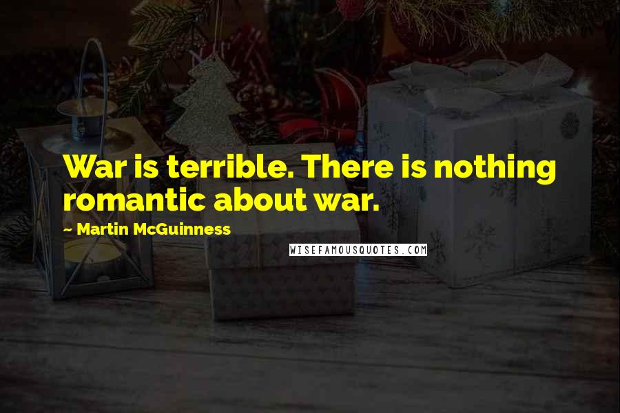 Martin McGuinness Quotes: War is terrible. There is nothing romantic about war.