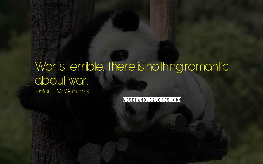 Martin McGuinness Quotes: War is terrible. There is nothing romantic about war.