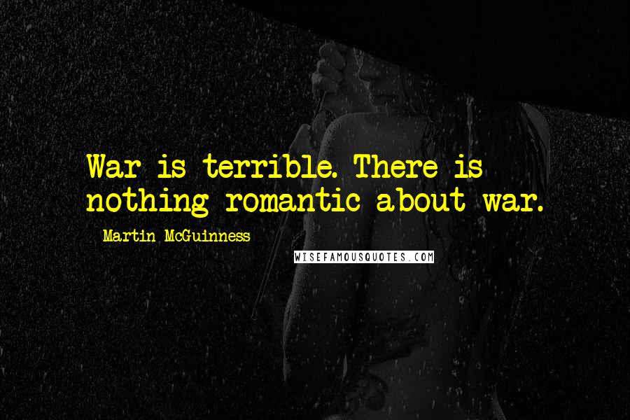 Martin McGuinness Quotes: War is terrible. There is nothing romantic about war.