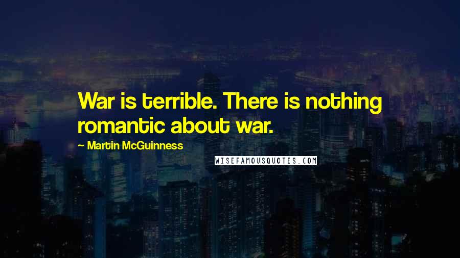 Martin McGuinness Quotes: War is terrible. There is nothing romantic about war.