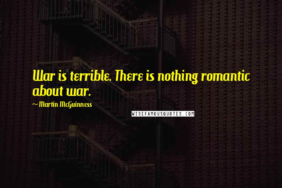 Martin McGuinness Quotes: War is terrible. There is nothing romantic about war.