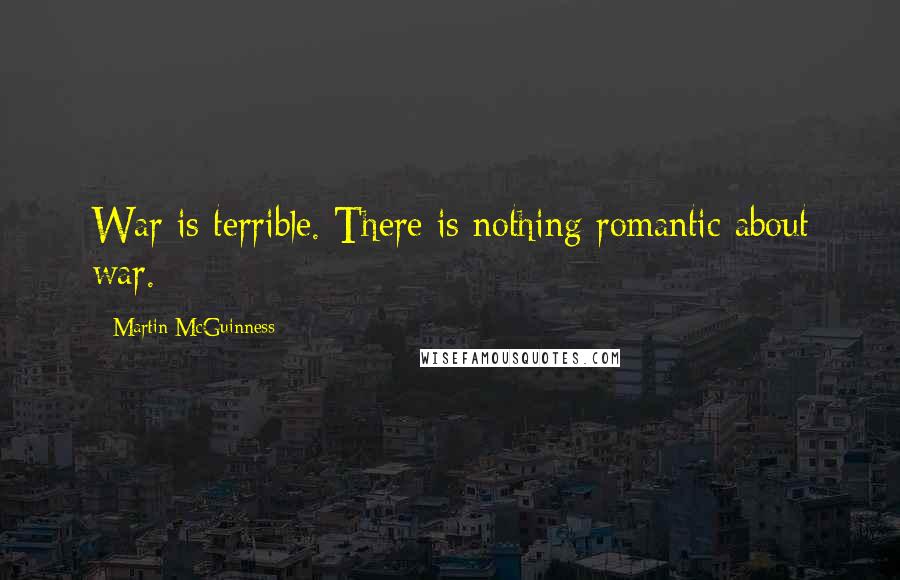 Martin McGuinness Quotes: War is terrible. There is nothing romantic about war.