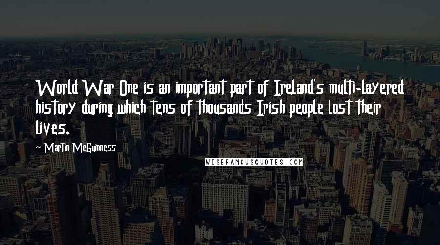 Martin McGuinness Quotes: World War One is an important part of Ireland's multi-layered history during which tens of thousands Irish people lost their lives.