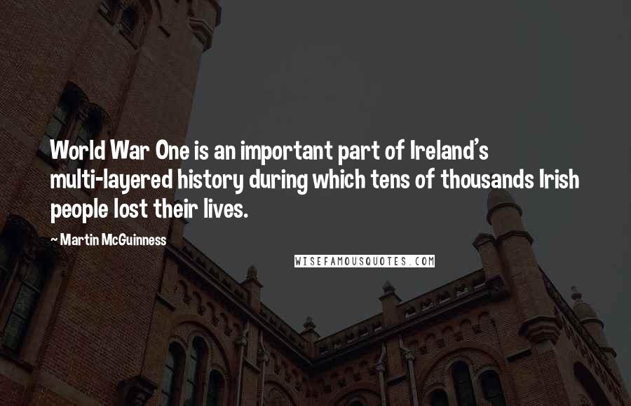 Martin McGuinness Quotes: World War One is an important part of Ireland's multi-layered history during which tens of thousands Irish people lost their lives.