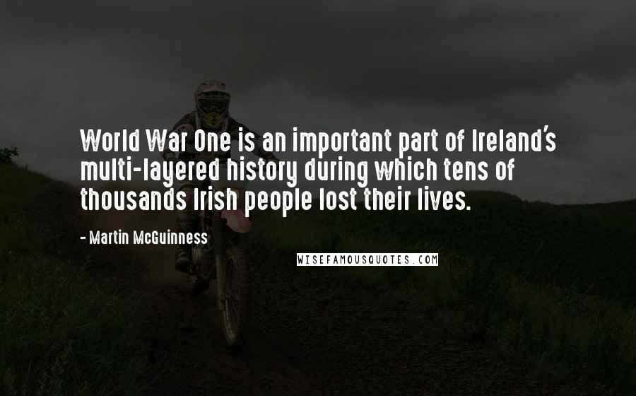 Martin McGuinness Quotes: World War One is an important part of Ireland's multi-layered history during which tens of thousands Irish people lost their lives.