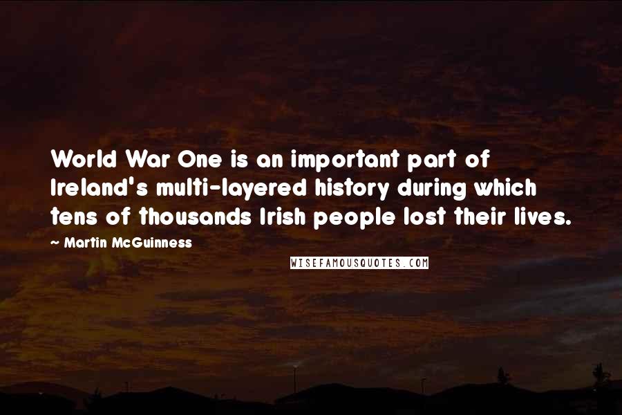 Martin McGuinness Quotes: World War One is an important part of Ireland's multi-layered history during which tens of thousands Irish people lost their lives.