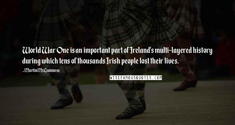 Martin McGuinness Quotes: World War One is an important part of Ireland's multi-layered history during which tens of thousands Irish people lost their lives.