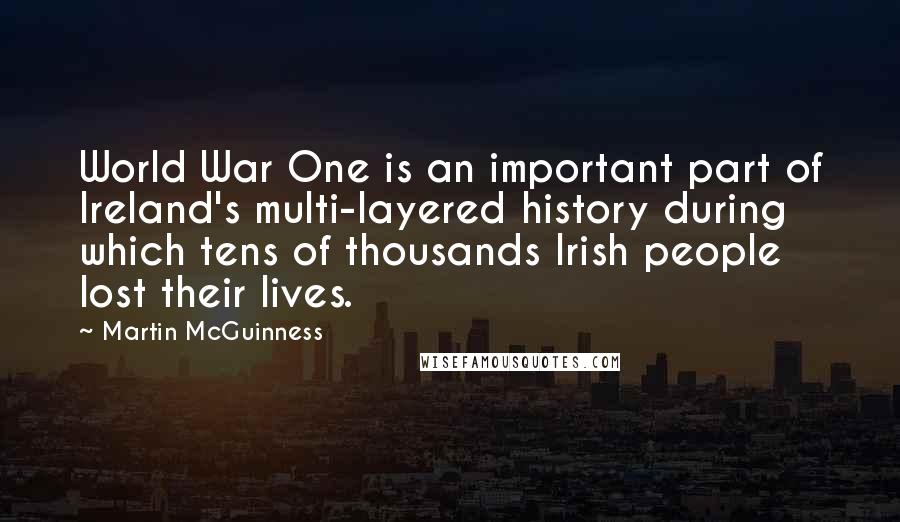 Martin McGuinness Quotes: World War One is an important part of Ireland's multi-layered history during which tens of thousands Irish people lost their lives.