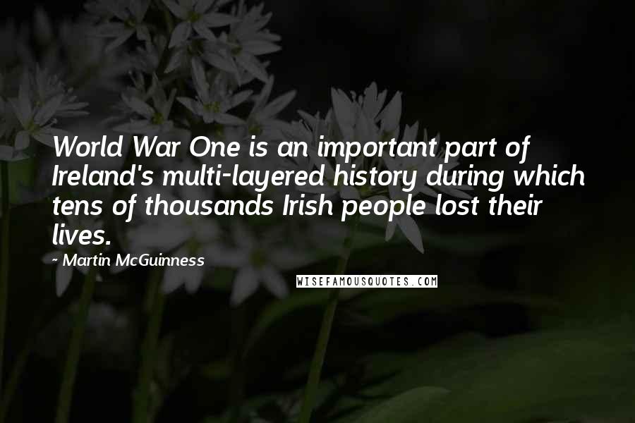 Martin McGuinness Quotes: World War One is an important part of Ireland's multi-layered history during which tens of thousands Irish people lost their lives.