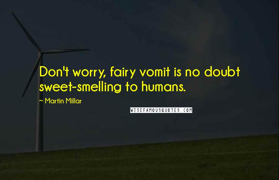Martin Millar Quotes: Don't worry, fairy vomit is no doubt sweet-smelling to humans.